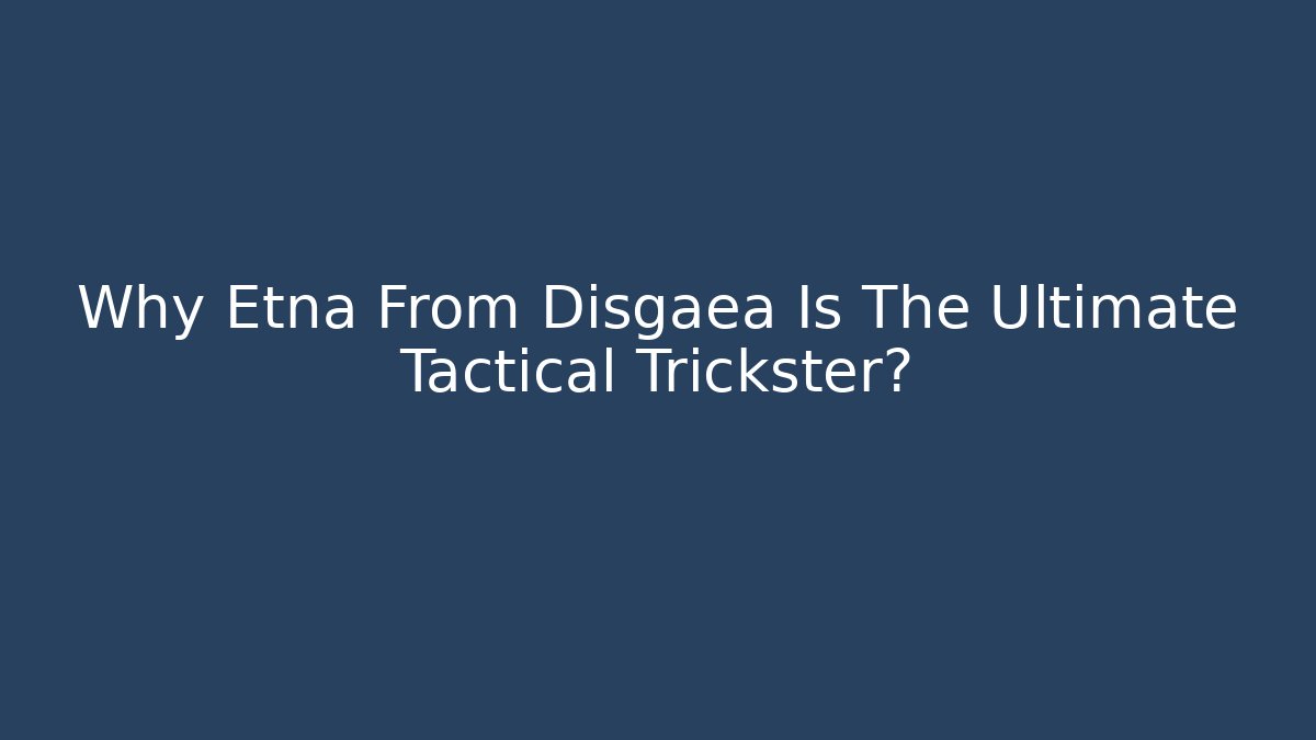 Why Etna From Disgaea Is The Ultimate Tactical Trickster?