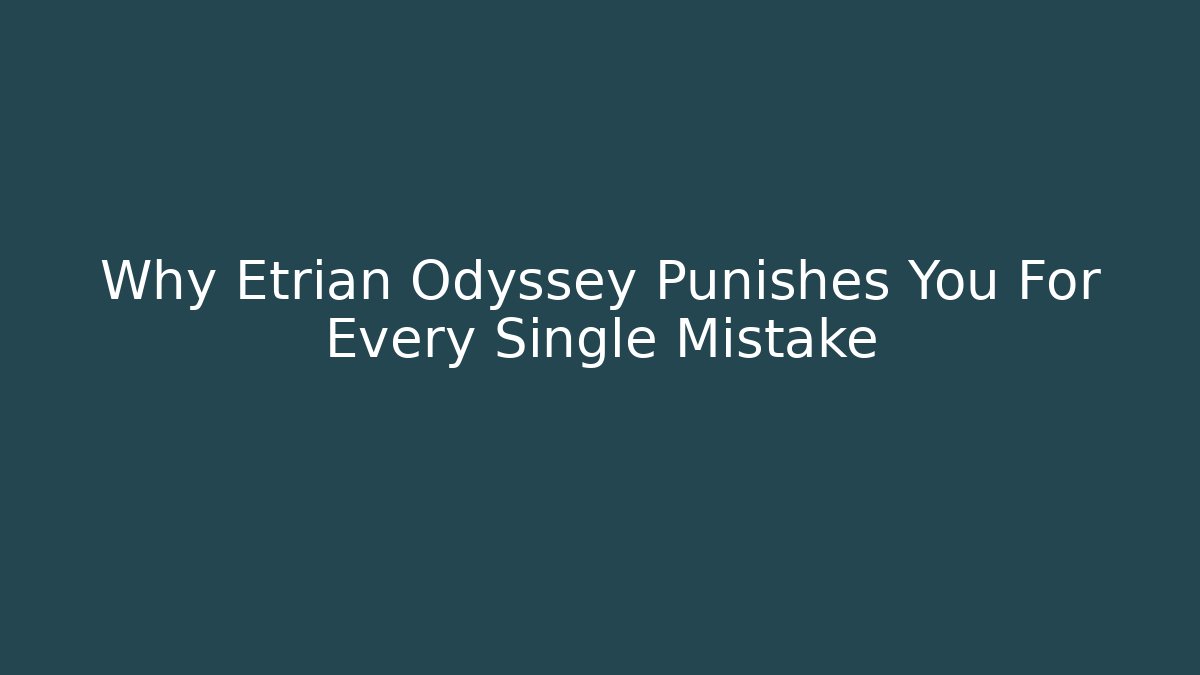Why Etrian Odyssey Punishes You For Every Single Mistake