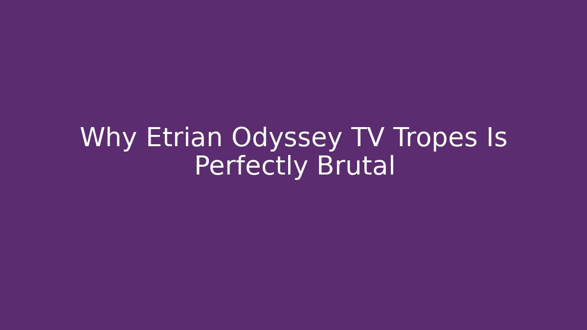 Why Etrian Odyssey TV Tropes Is Perfectly Brutal