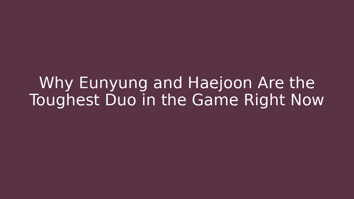 Why Eunyung and Haejoon Are the Toughest Duo in the Game Right Now
