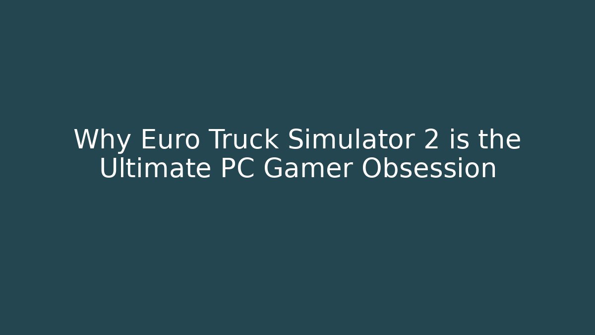 Why Euro Truck Simulator 2 is the Ultimate PC Gamer Obsession