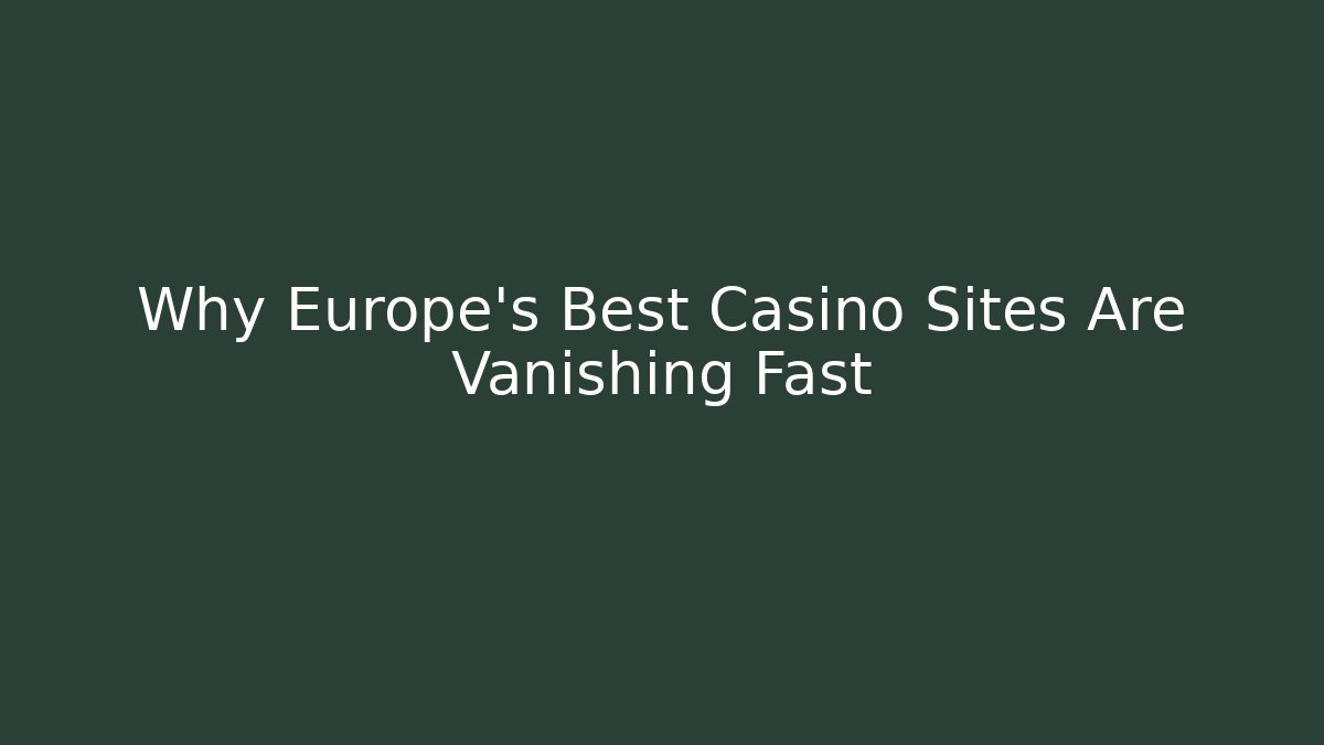 Why Europe's Best Casino Sites Are Vanishing Fast