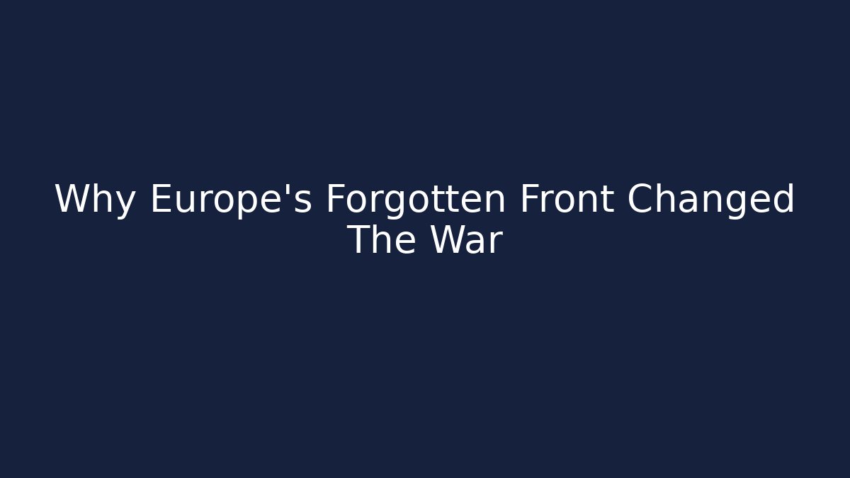 Why Europe's Forgotten Front Changed The War