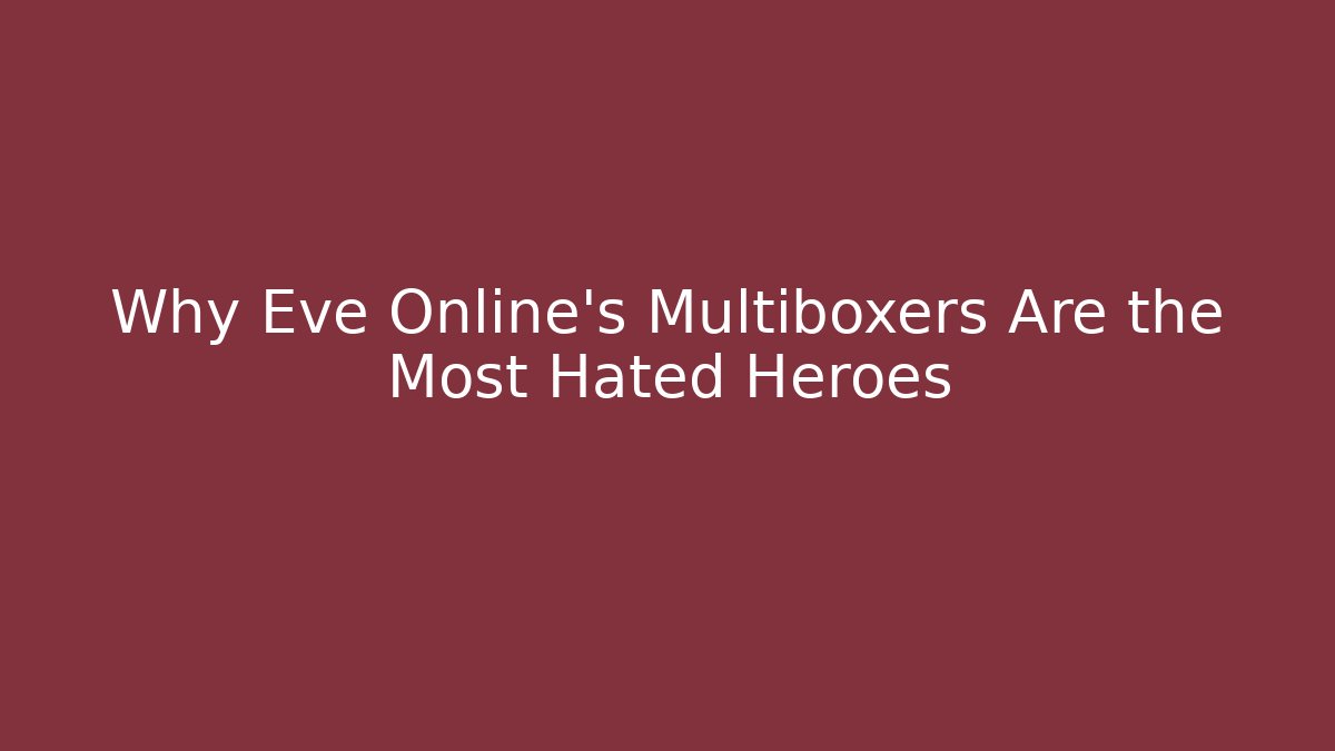 Why Eve Online's Multiboxers Are the Most Hated Heroes