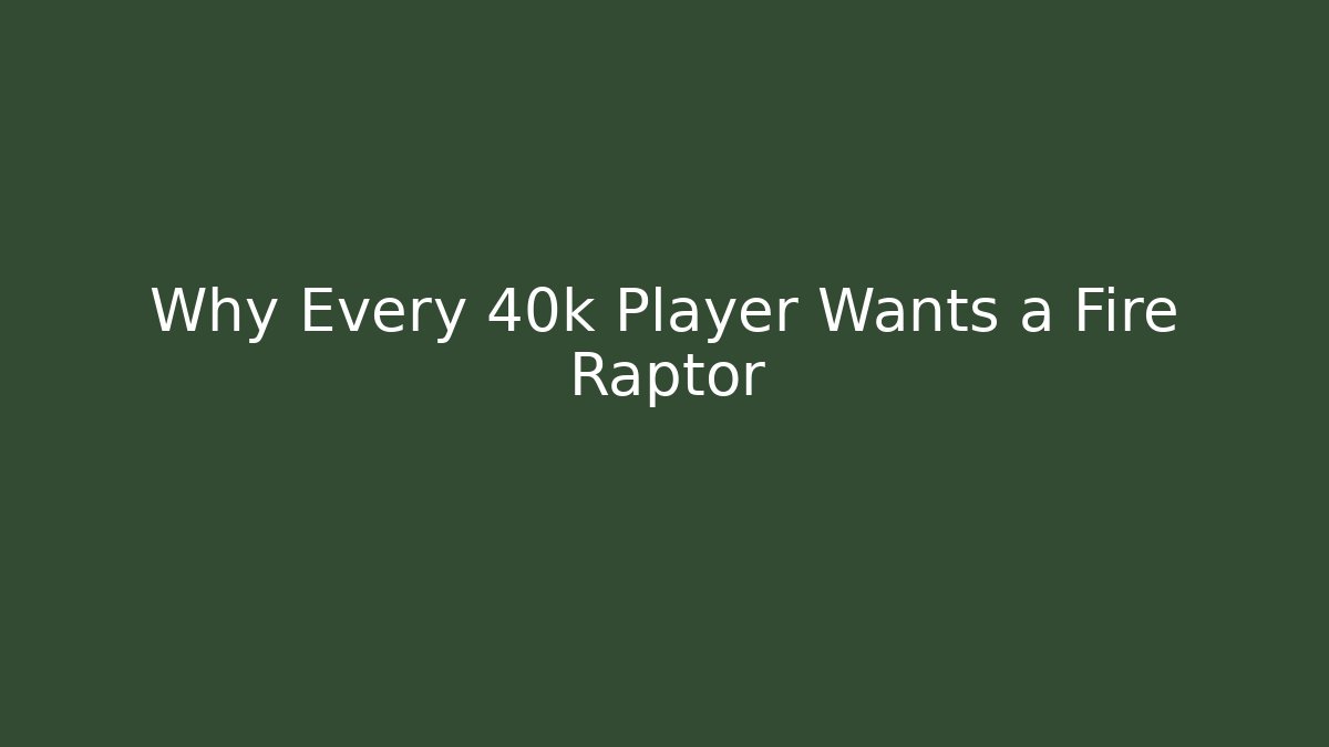 Why Every 40k Player Wants a Fire Raptor