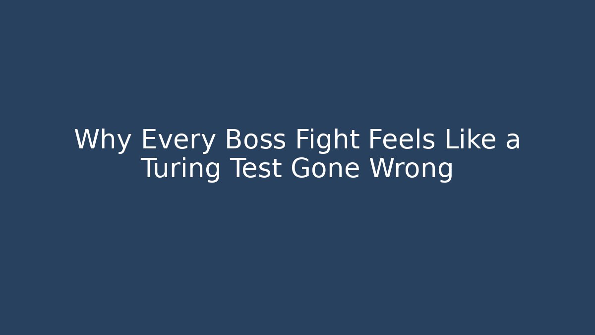 Why Every Boss Fight Feels Like a Turing Test Gone Wrong