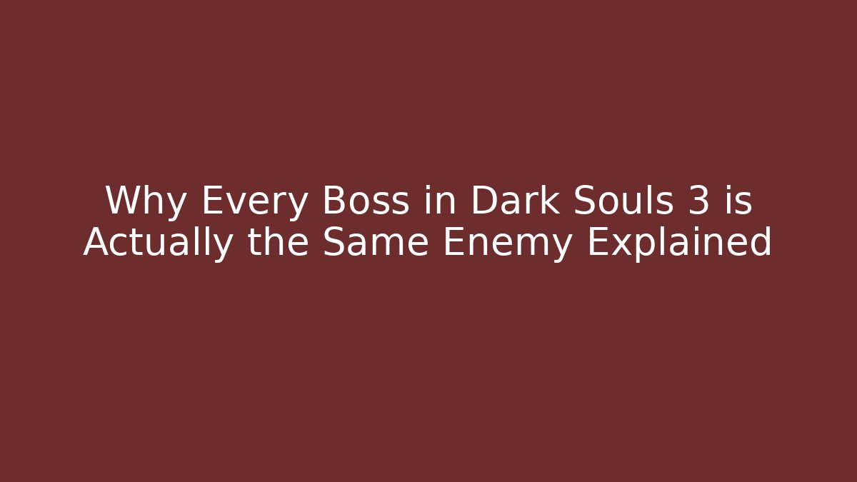 Why Every Boss in Dark Souls 3 is Actually the Same Enemy Explained