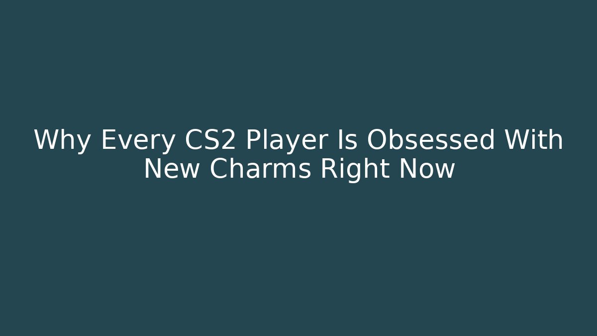 Why Every CS2 Player Is Obsessed With New Charms Right Now