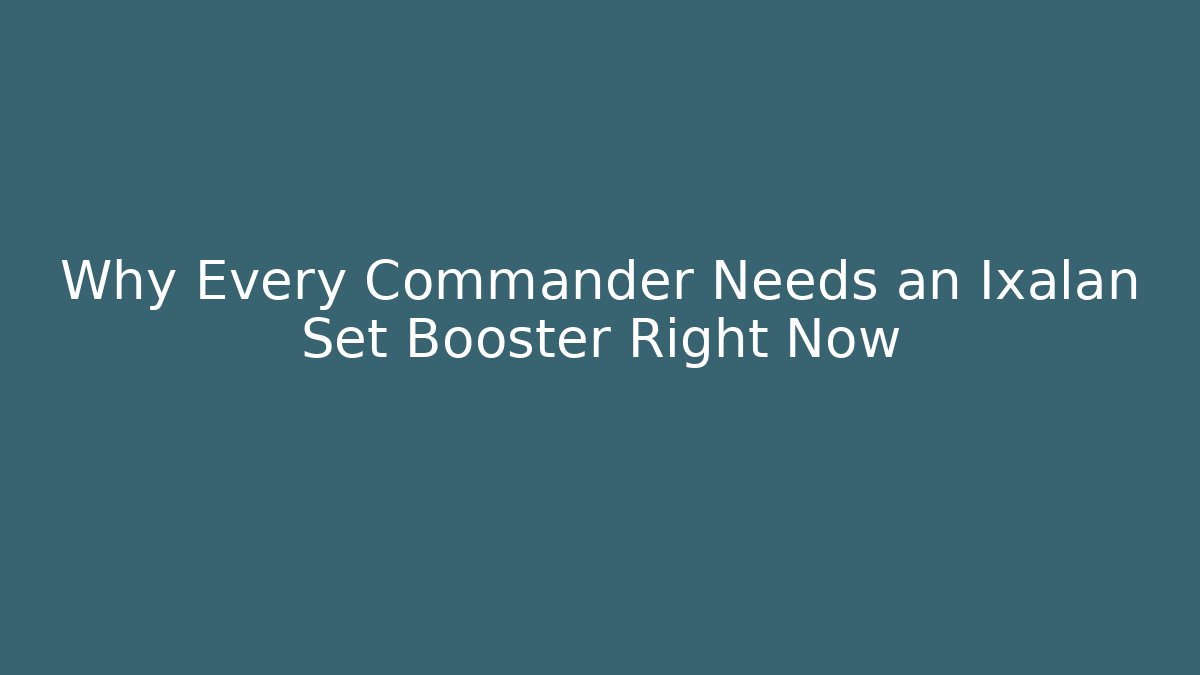 Why Every Commander Needs an Ixalan Set Booster Right Now