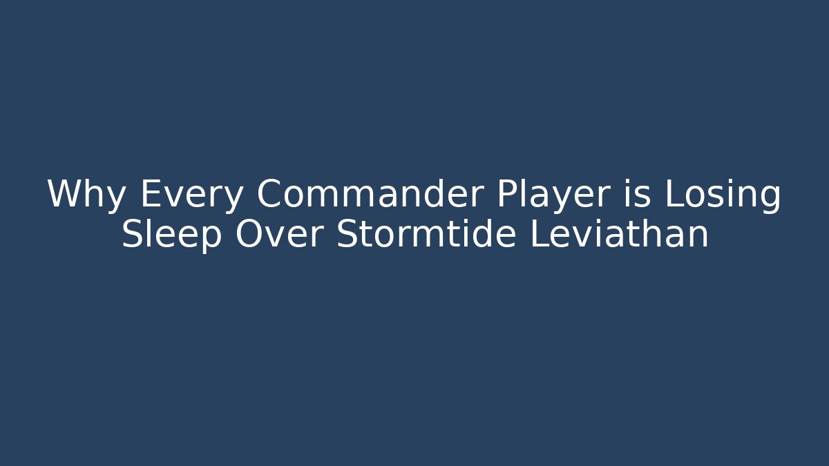 Why Every Commander Player is Losing Sleep Over Stormtide Leviathan - Critter Realm