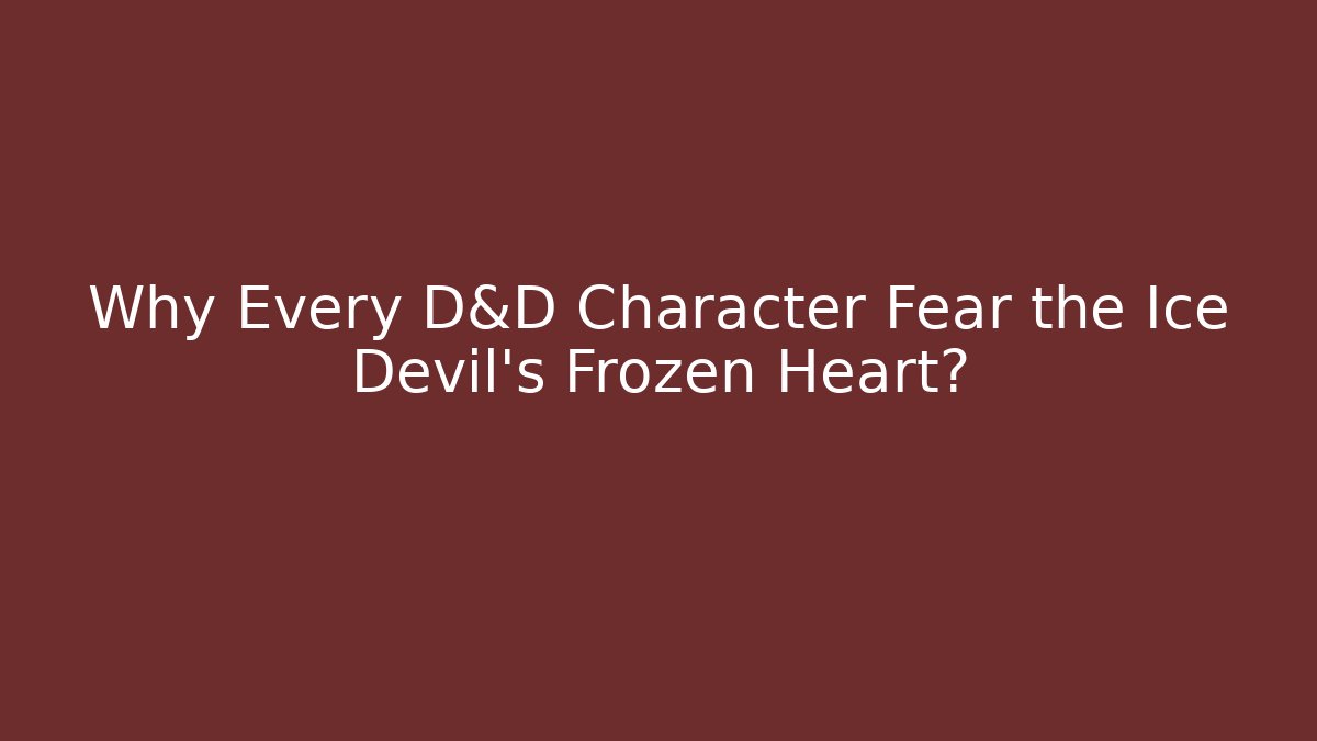 Why Every D&D Character Fear the Ice Devil's Frozen Heart?