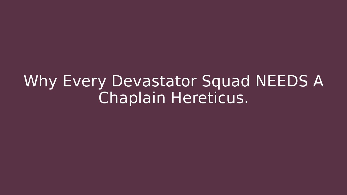 Why Every Devastator Squad NEEDS A Chaplain Hereticus.