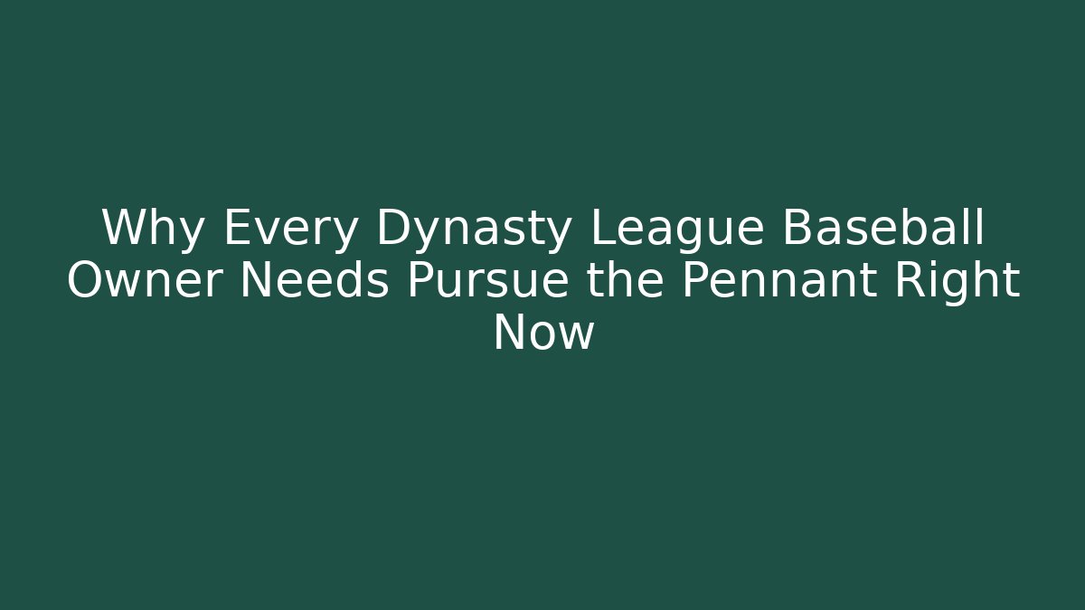 Why Every Dynasty League Baseball Owner Needs Pursue the Pennant Right Now