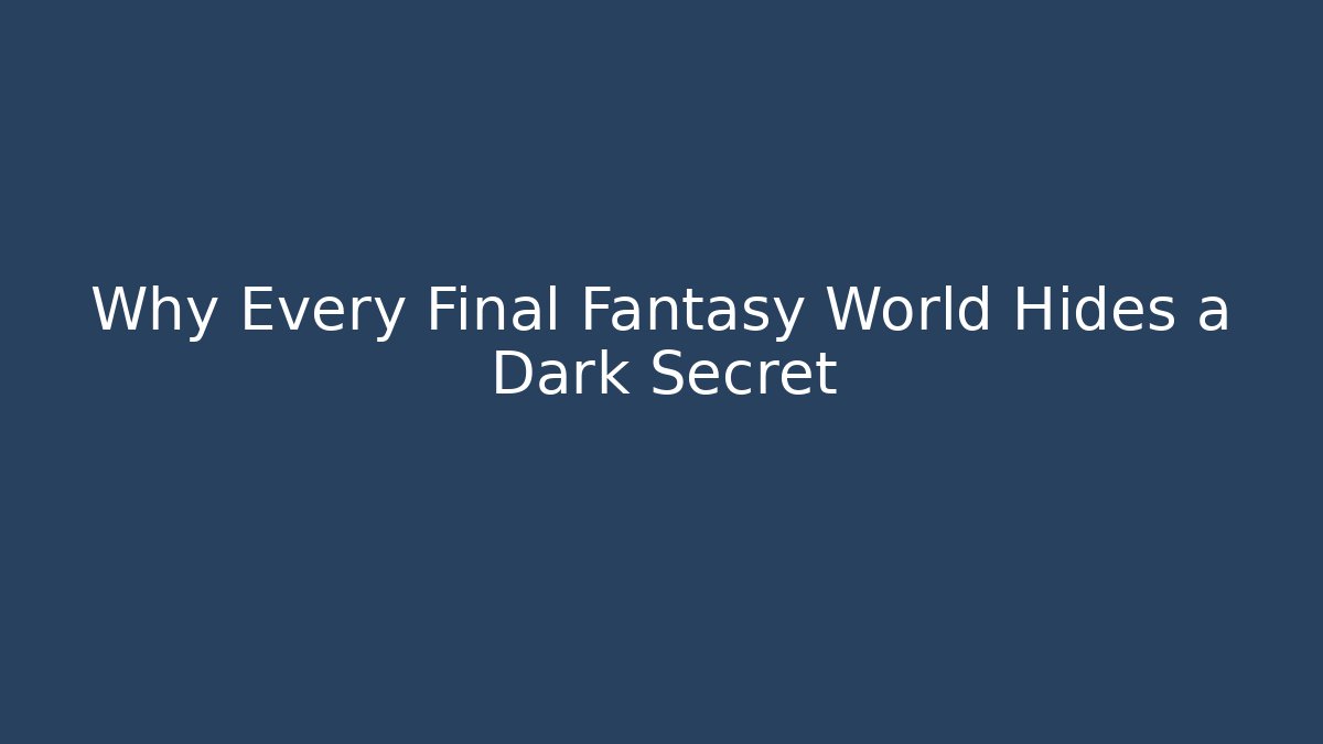 Why Every Final Fantasy World Hides a Dark Secret