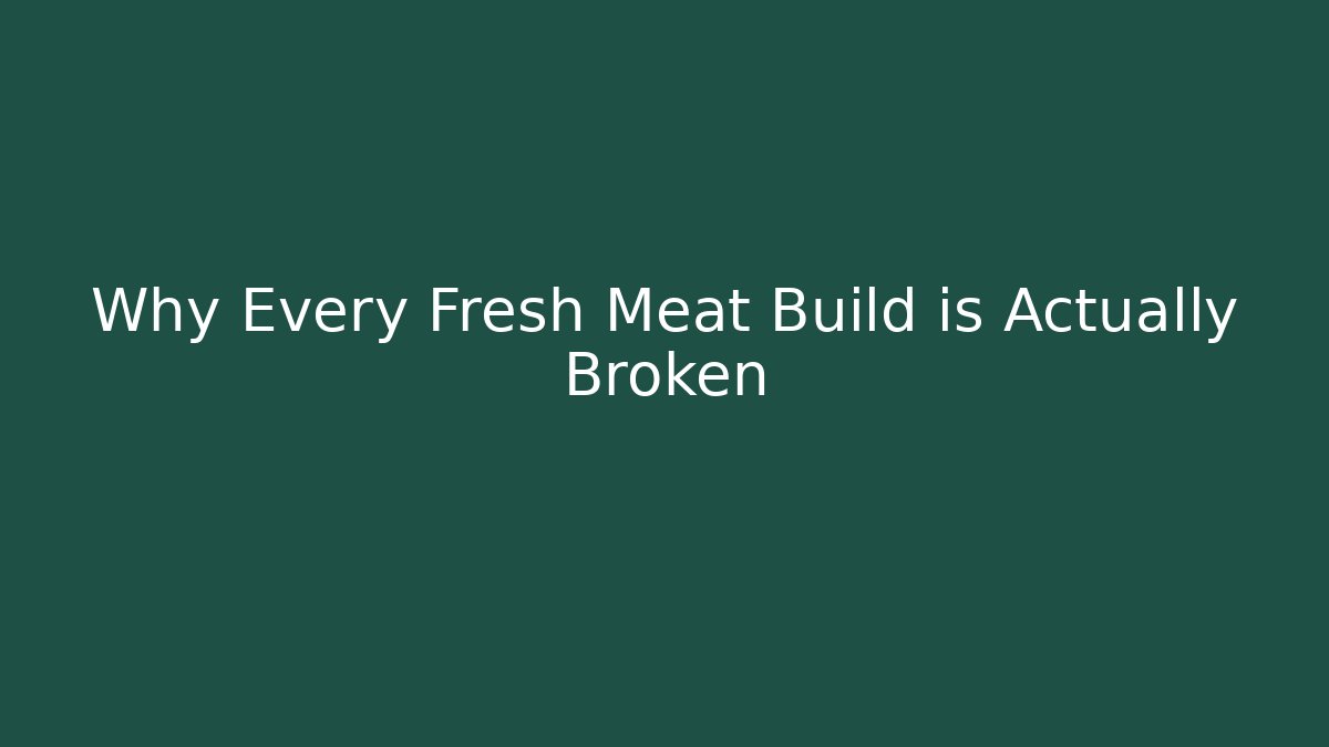 Why Every Fresh Meat Build is Actually Broken