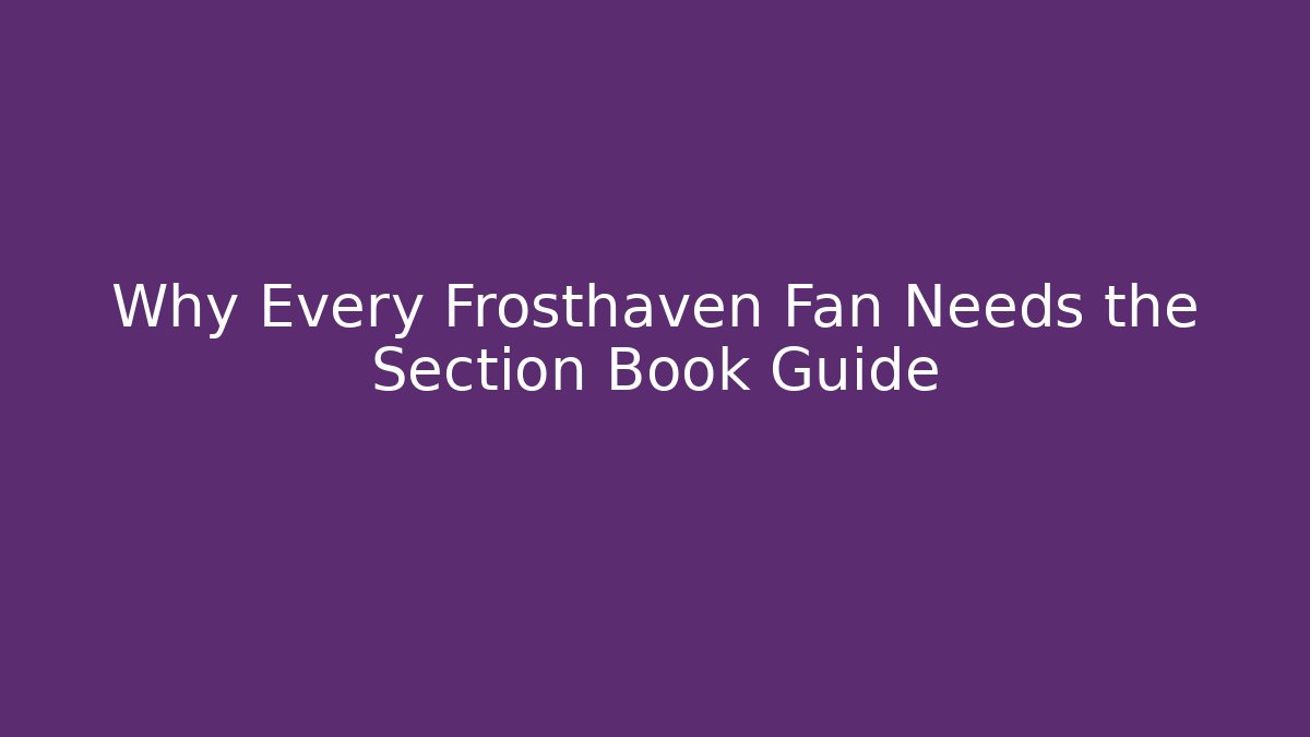 Why Every Frosthaven Fan Needs the Section Book Guide - Critter Realm