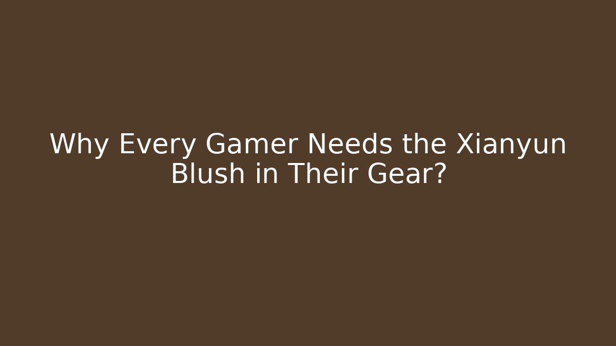 Why Every Gamer Needs the Xianyun Blush in Their Gear?