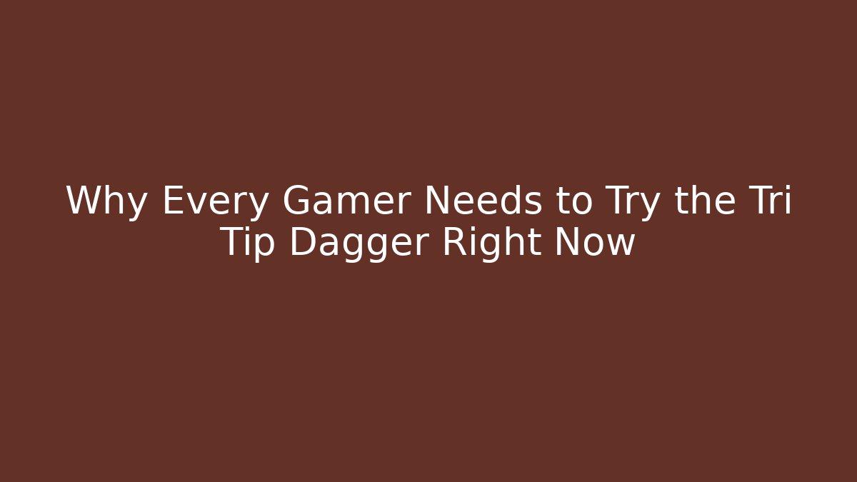 Why Every Gamer Needs to Try the Tri Tip Dagger Right Now