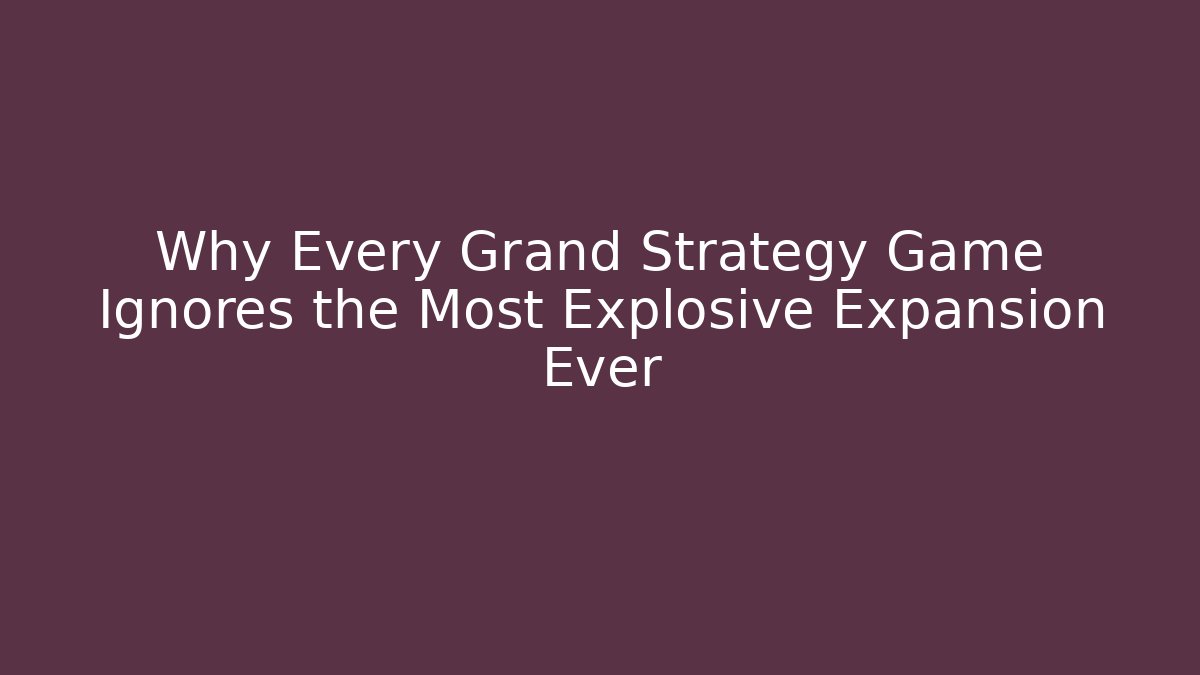Why Every Grand Strategy Game Ignores the Most Explosive Expansion Ever