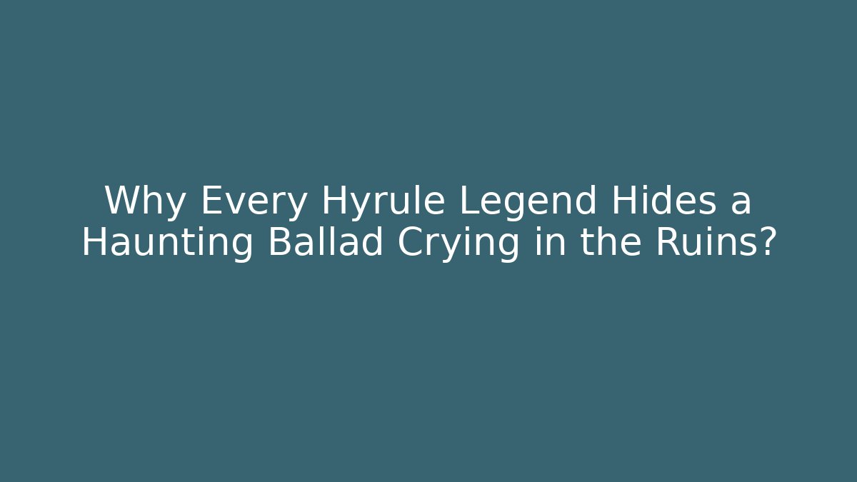 Why Every Hyrule Legend Hides a Haunting Ballad Crying in the Ruins? - Critter Realm