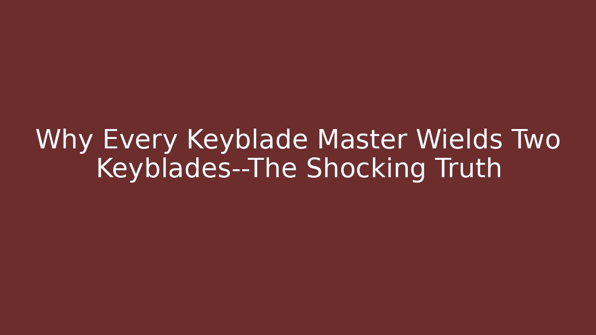 Why Every Keyblade Master Wields Two Keyblades—The Shocking Truth