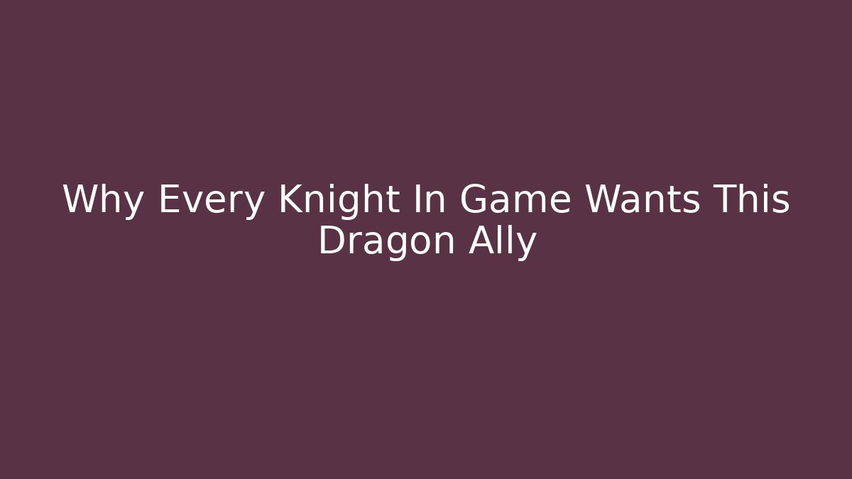 Why Every Knight In Game Wants This Dragon Ally