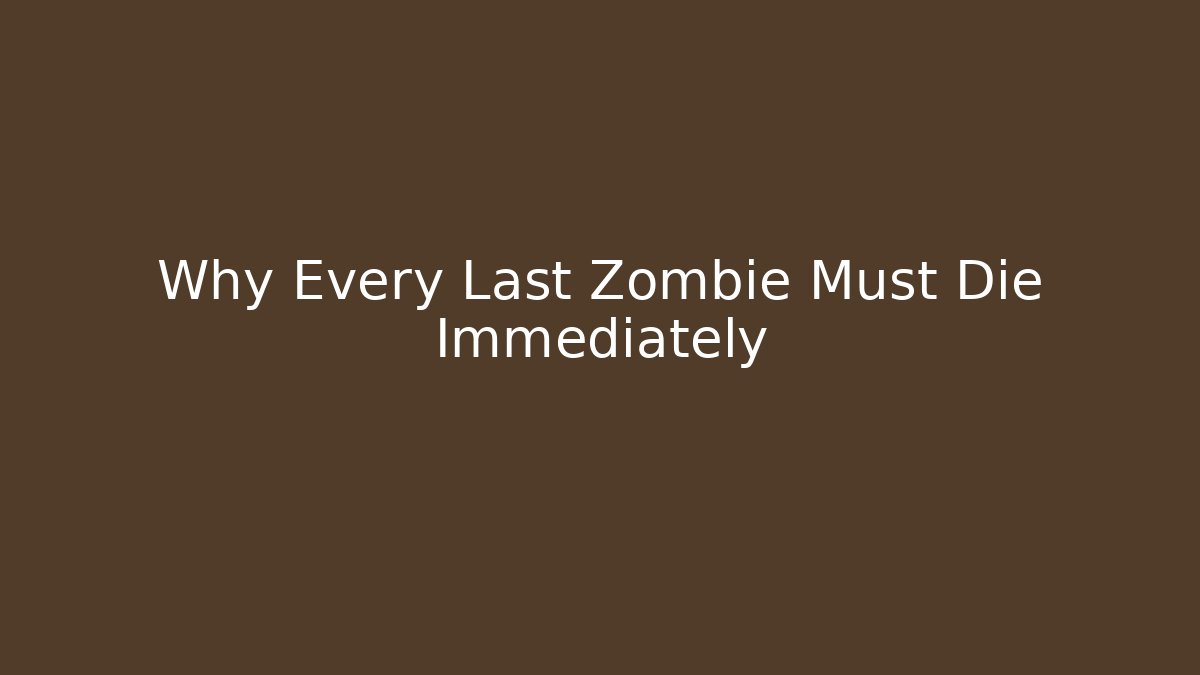 Why Every Last Zombie Must Die Immediately - Critter Realm