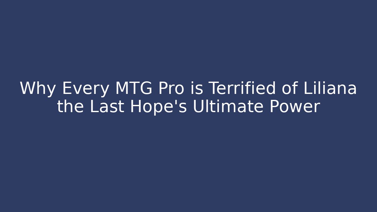 Why Every MTG Pro is Terrified of Liliana the Last Hope's Ultimate Power