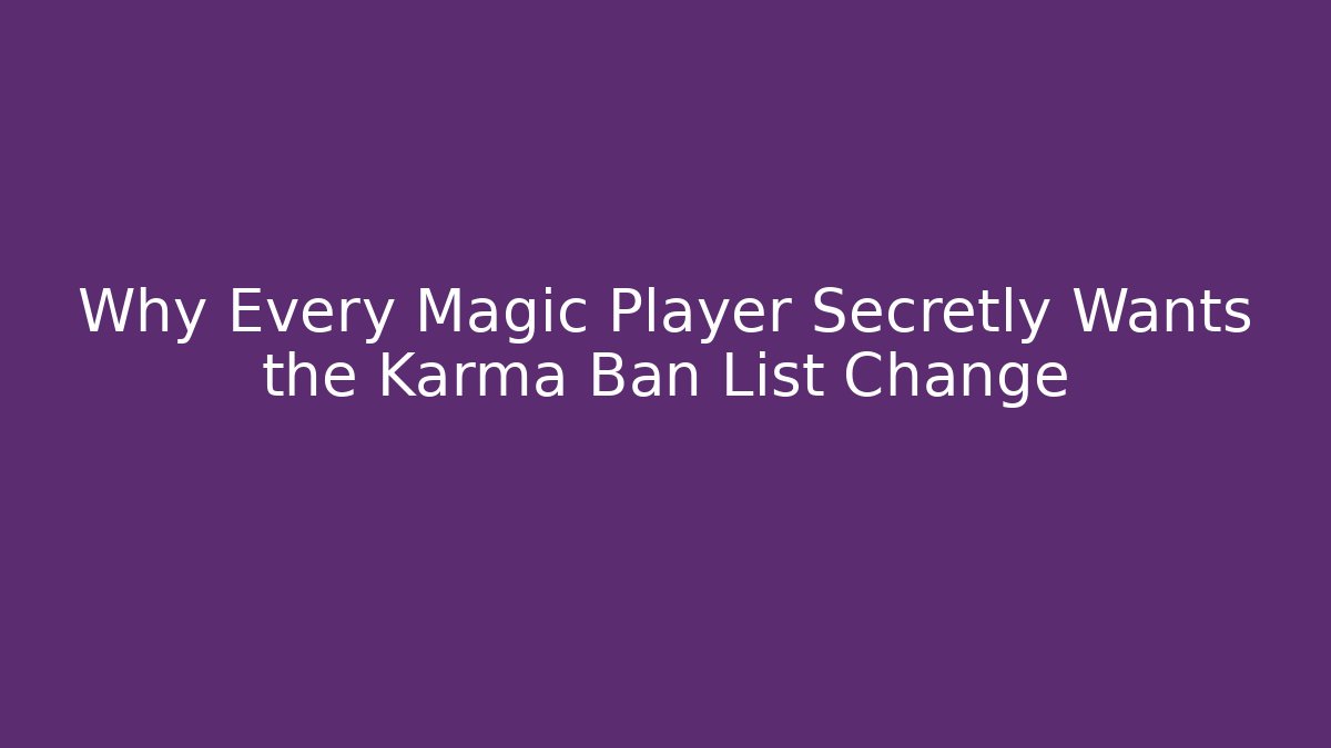 Why Every Magic Player Secretly Wants the Karma Ban List Change