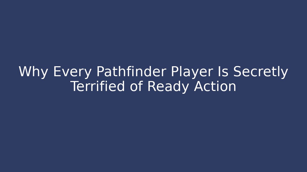 Why Every Pathfinder Player Is Secretly Terrified of Ready Action