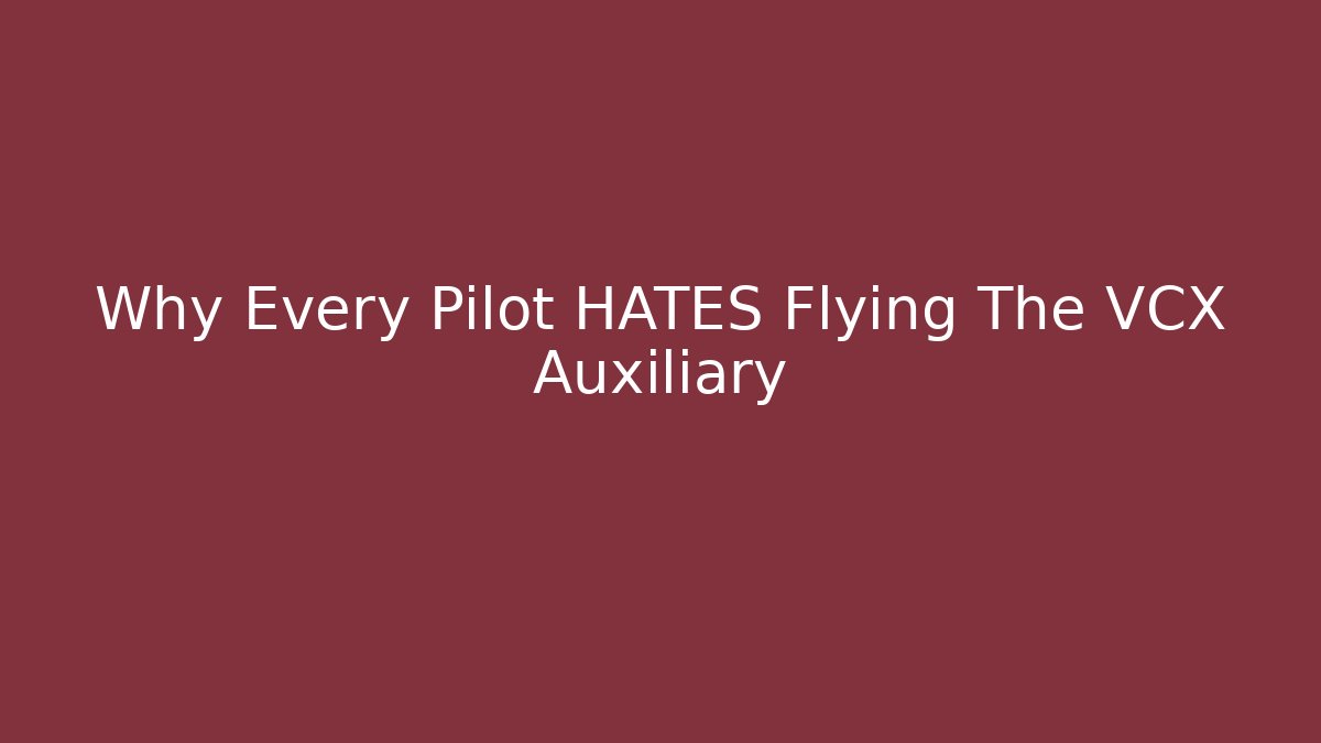 Why Every Pilot HATES Flying The VCX Auxiliary