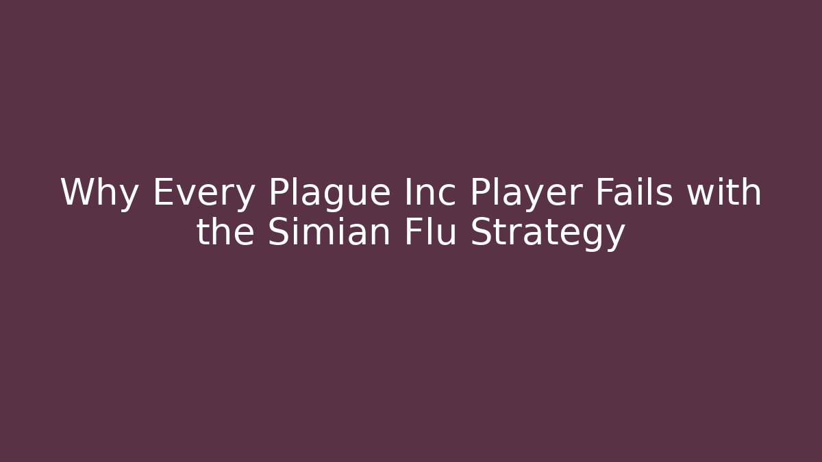 Why Every Plague Inc Player Fails with the Simian Flu Strategy