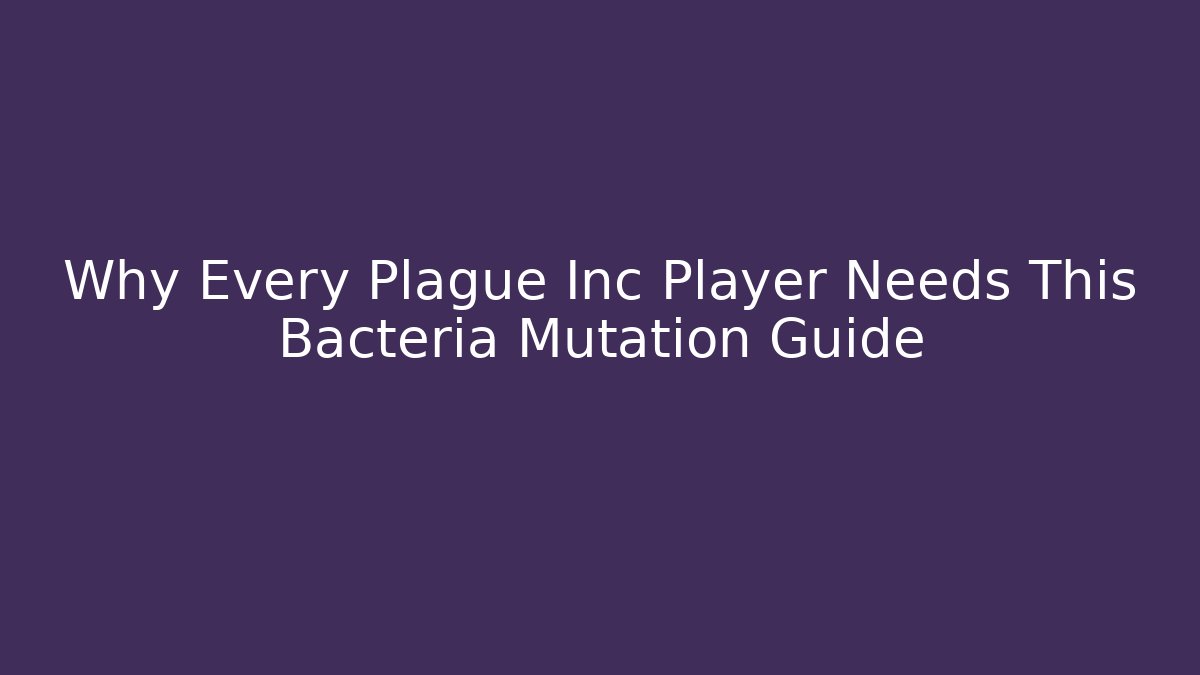 Why Every Plague Inc Player Needs This Bacteria Mutation Guide