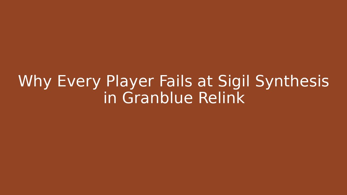 Why Every Player Fails at Sigil Synthesis in Granblue Relink