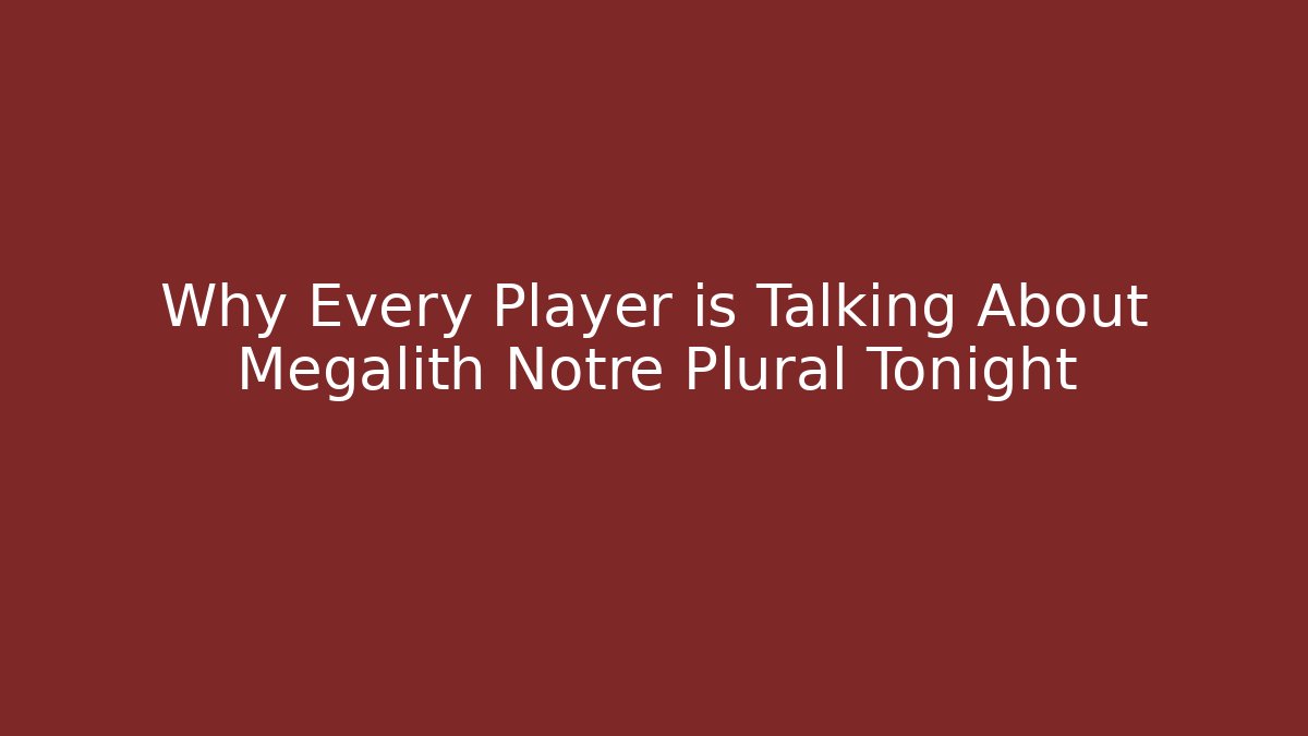 Why Every Player is Talking About Megalith Notre Plural Tonight