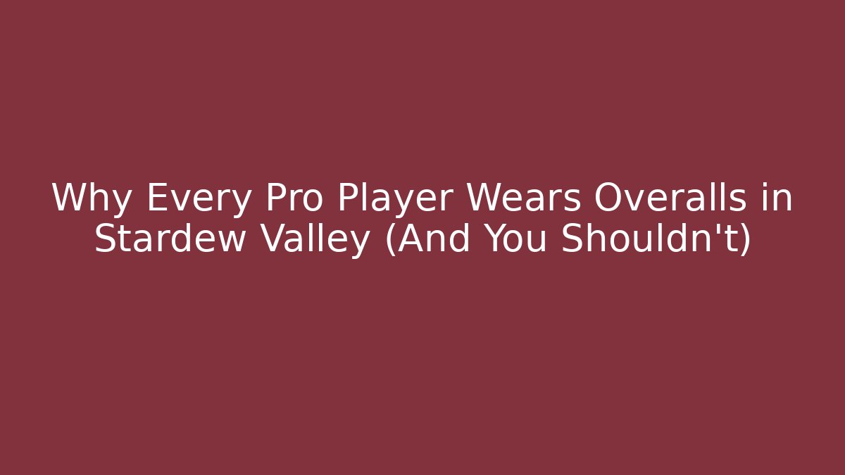 Why Every Pro Player Wears Overalls in Stardew Valley (And You Shouldn’t)