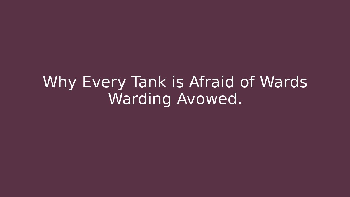 Why Every Tank is Afraid of Wards Warding Avowed.