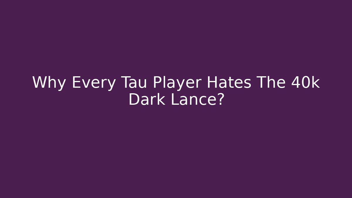 Why Every Tau Player Hates The 40k Dark Lance?