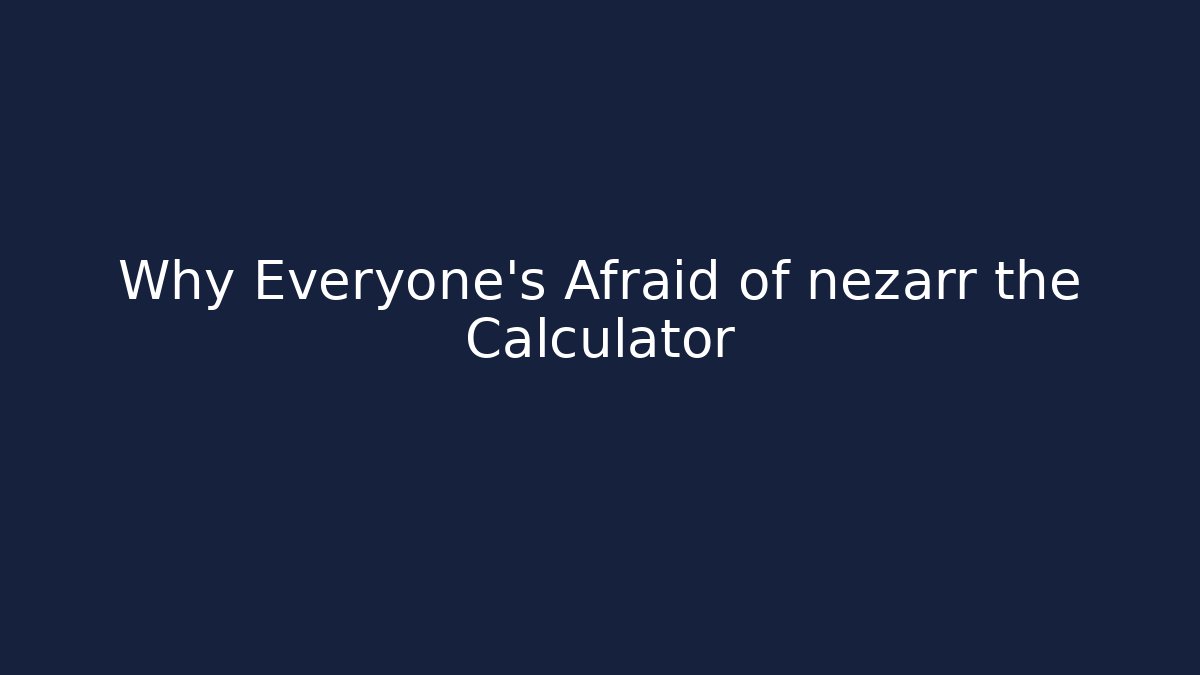 Why Everyone's Afraid of nezarr the Calculator