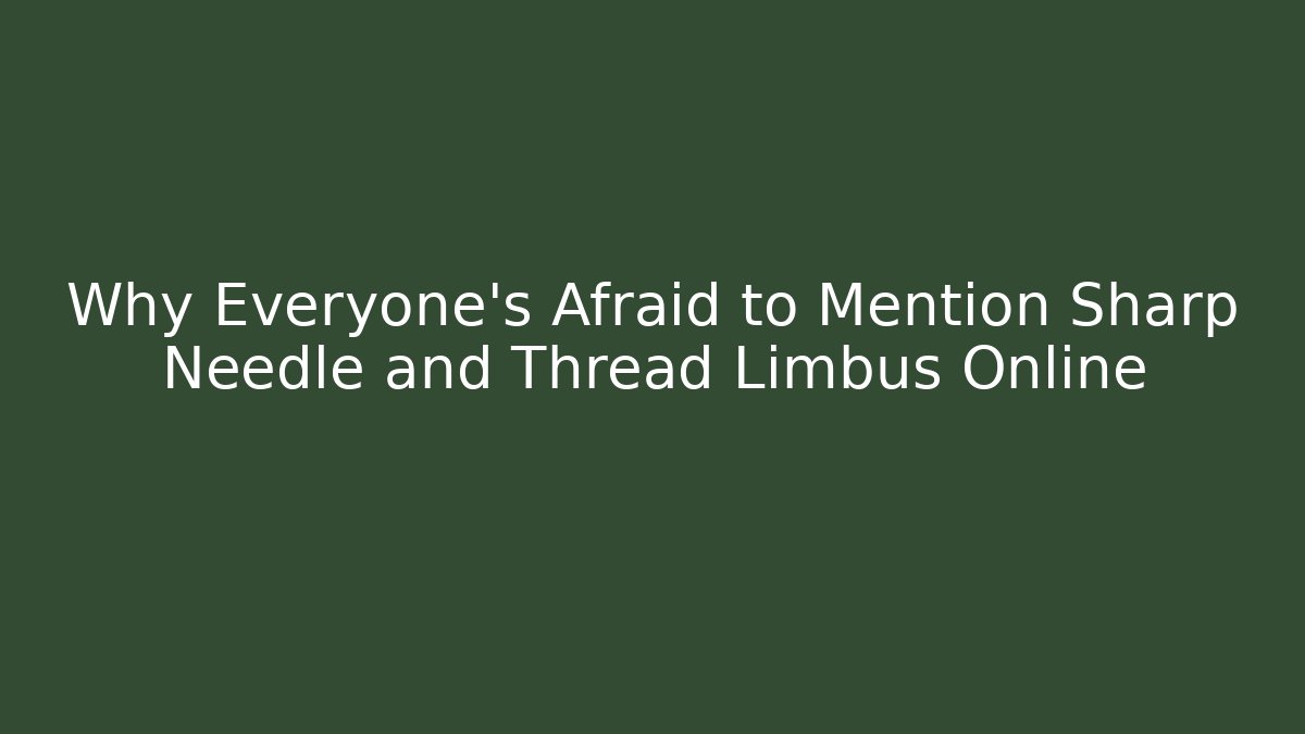Why Everyone's Afraid to Mention Sharp Needle and Thread Limbus Online