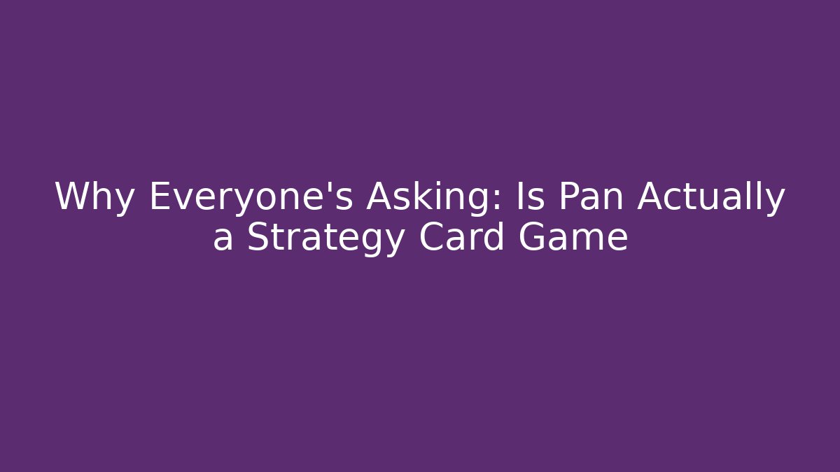Why Everyone's Asking: Is Pan Actually a Strategy Card Game