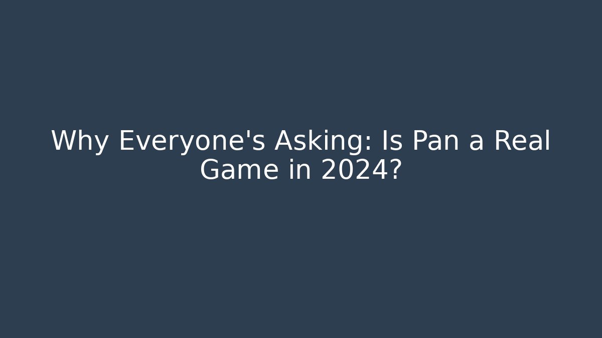 Why Everyone's Asking: Is Pan a Real Game in 2024?