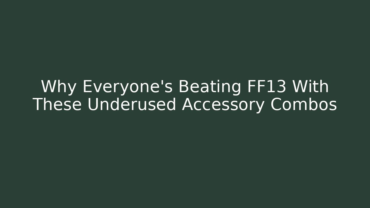 Why Everyone's Beating FF13 With These Underused Accessory Combos