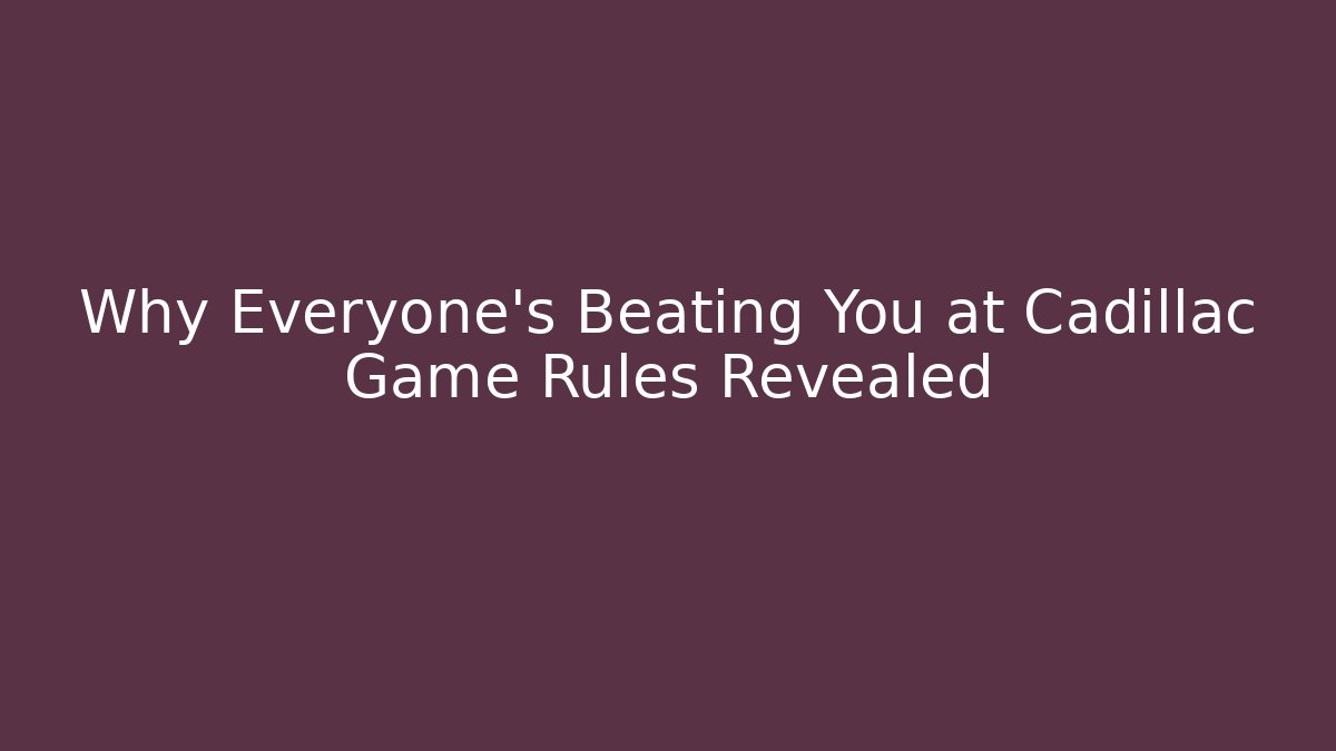 Why Everyone's Beating You at Cadillac Game Rules Revealed