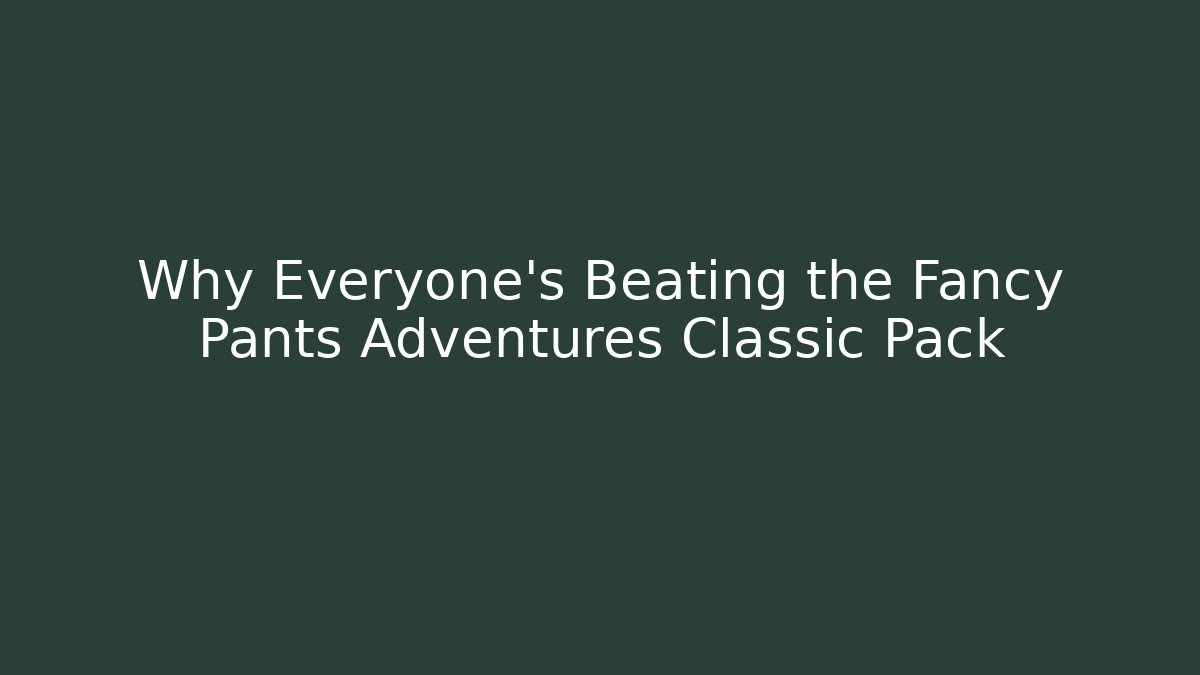 Why Everyone's Beating the Fancy Pants Adventures Classic Pack