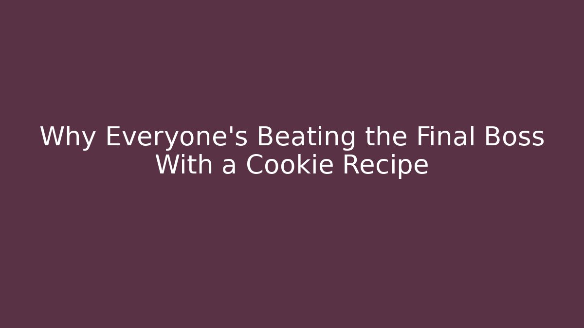 Why Everyone's Beating the Final Boss With a Cookie Recipe