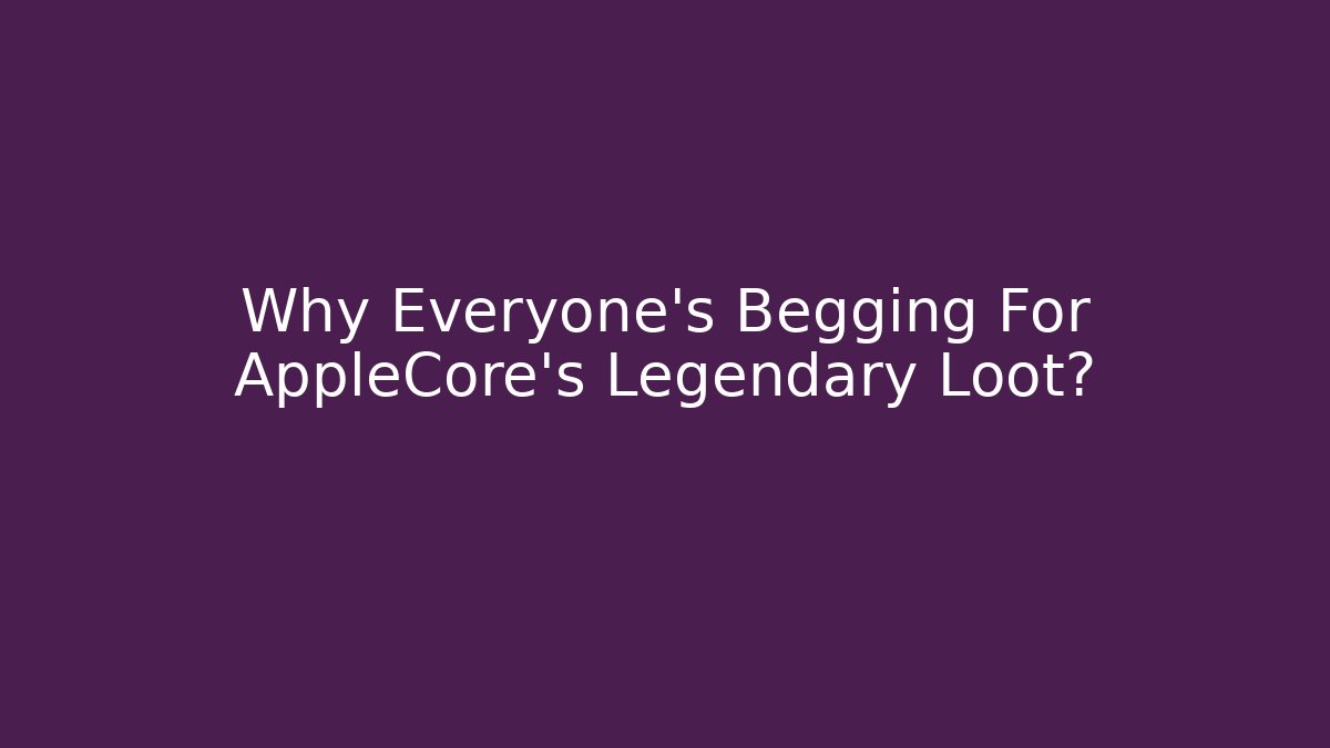 Why Everyone's Begging For AppleCore's Legendary Loot?