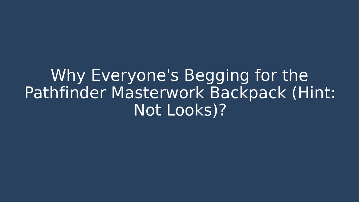 Why Everyone's Begging for the Pathfinder Masterwork Backpack (Hint: Not Looks)?