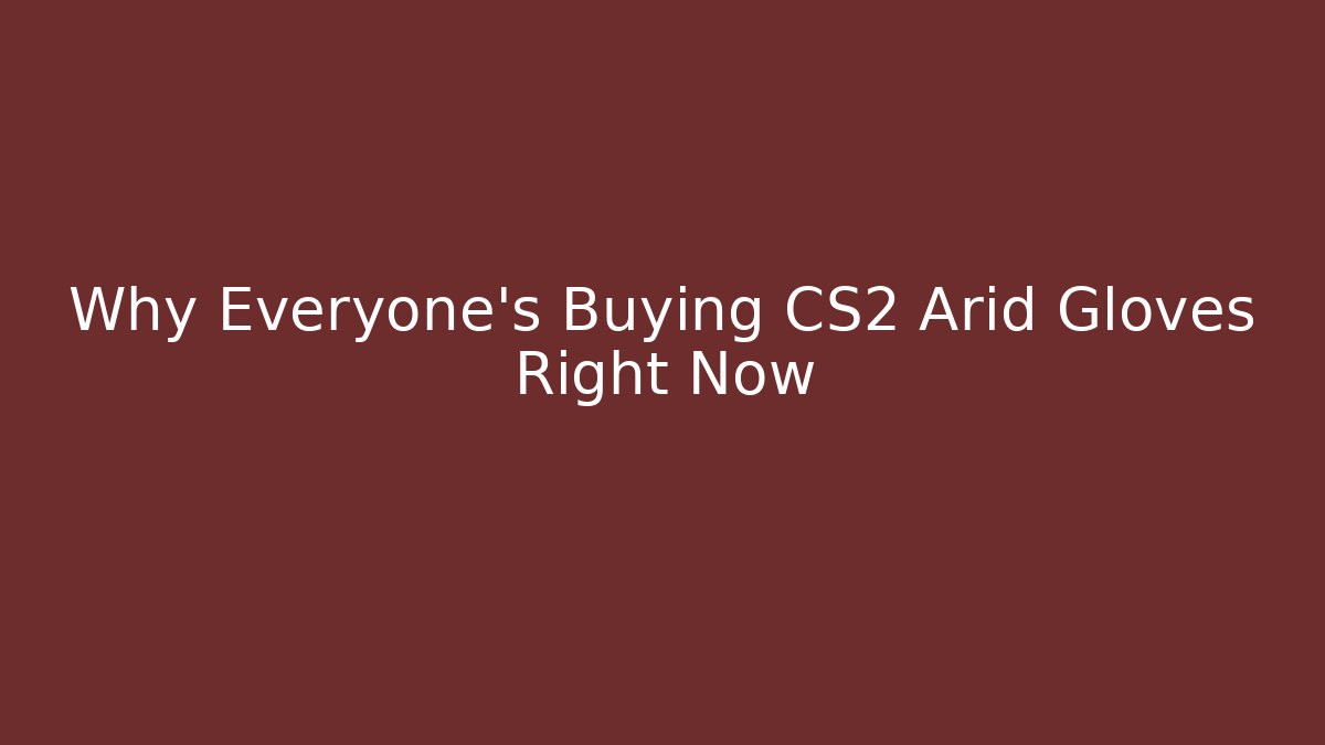 Why Everyone's Buying CS2 Arid Gloves Right Now - Critter Realm