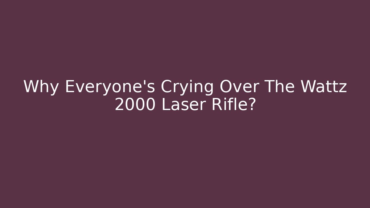Why Everyone's Crying Over The Wattz 2000 Laser Rifle?